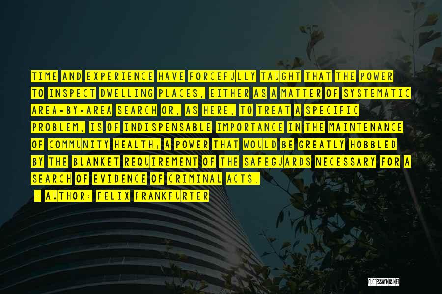 Felix Frankfurter Quotes: Time And Experience Have Forcefully Taught That The Power To Inspect Dwelling Places, Either As A Matter Of Systematic Area-by-area