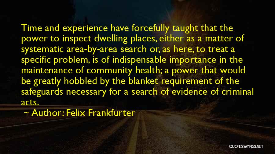 Felix Frankfurter Quotes: Time And Experience Have Forcefully Taught That The Power To Inspect Dwelling Places, Either As A Matter Of Systematic Area-by-area