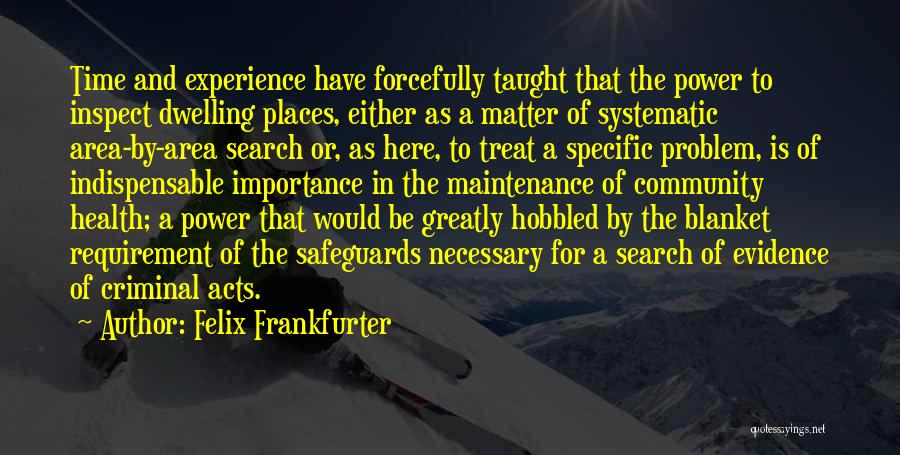 Felix Frankfurter Quotes: Time And Experience Have Forcefully Taught That The Power To Inspect Dwelling Places, Either As A Matter Of Systematic Area-by-area