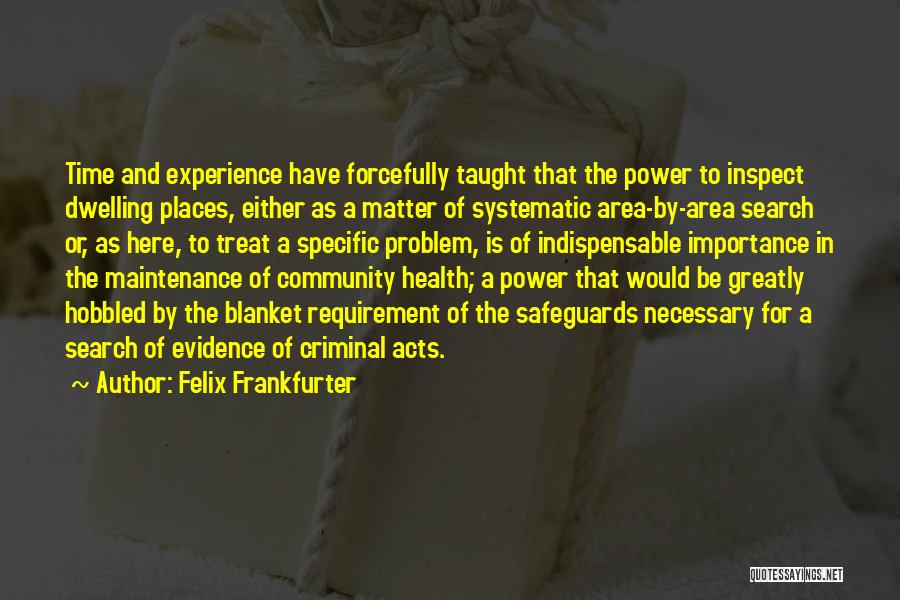 Felix Frankfurter Quotes: Time And Experience Have Forcefully Taught That The Power To Inspect Dwelling Places, Either As A Matter Of Systematic Area-by-area