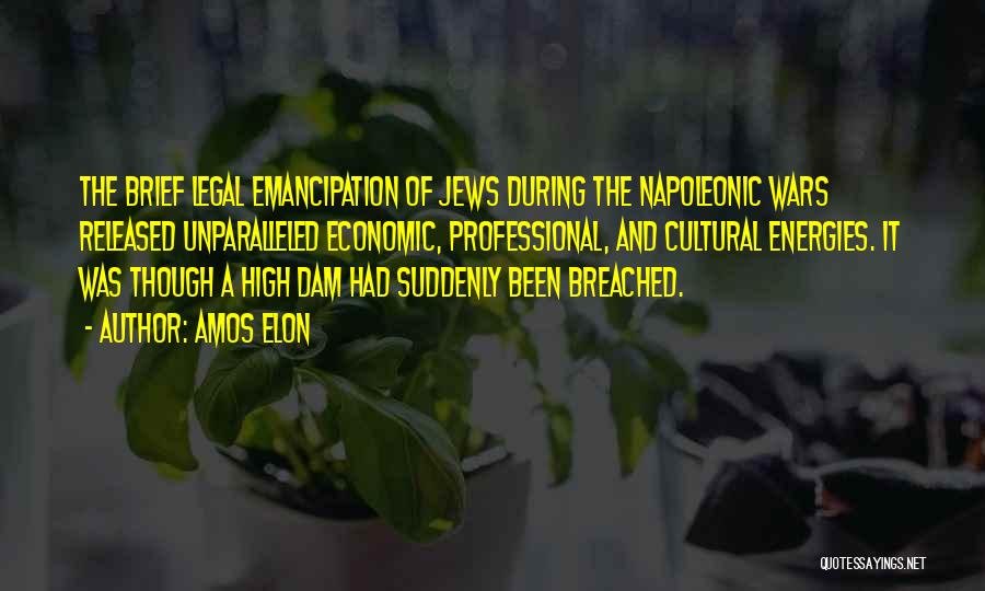 Amos Elon Quotes: The Brief Legal Emancipation Of Jews During The Napoleonic Wars Released Unparalleled Economic, Professional, And Cultural Energies. It Was Though