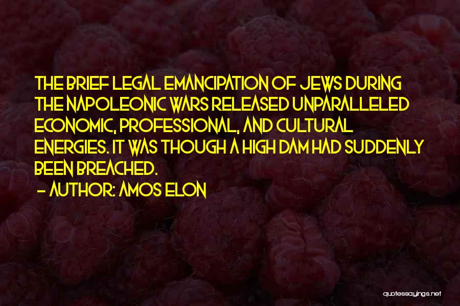 Amos Elon Quotes: The Brief Legal Emancipation Of Jews During The Napoleonic Wars Released Unparalleled Economic, Professional, And Cultural Energies. It Was Though