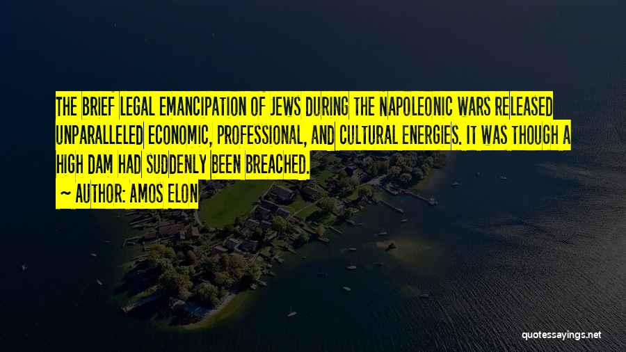 Amos Elon Quotes: The Brief Legal Emancipation Of Jews During The Napoleonic Wars Released Unparalleled Economic, Professional, And Cultural Energies. It Was Though