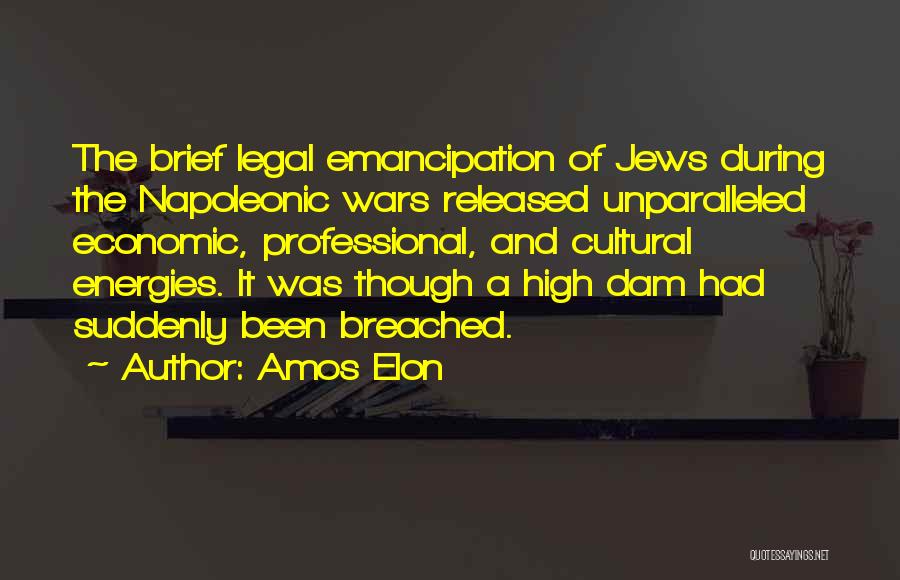 Amos Elon Quotes: The Brief Legal Emancipation Of Jews During The Napoleonic Wars Released Unparalleled Economic, Professional, And Cultural Energies. It Was Though