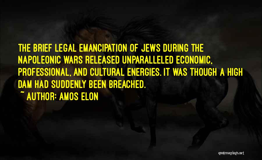 Amos Elon Quotes: The Brief Legal Emancipation Of Jews During The Napoleonic Wars Released Unparalleled Economic, Professional, And Cultural Energies. It Was Though