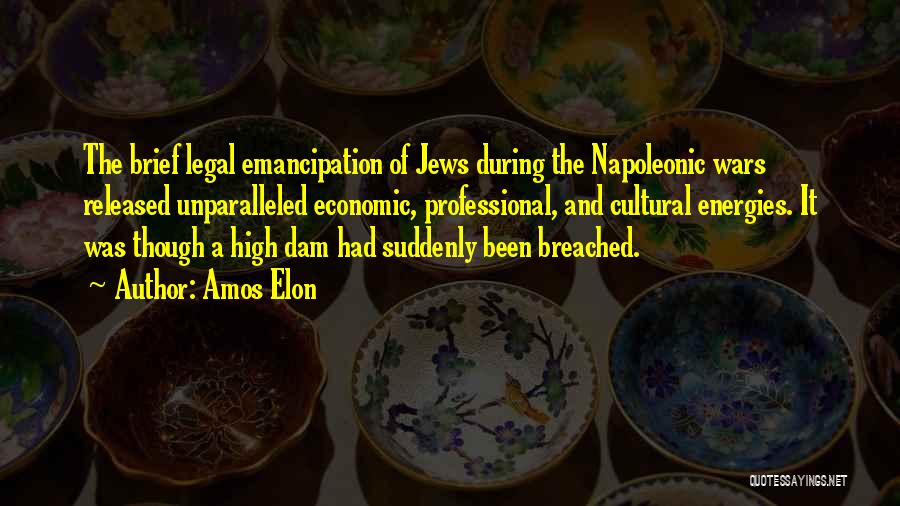Amos Elon Quotes: The Brief Legal Emancipation Of Jews During The Napoleonic Wars Released Unparalleled Economic, Professional, And Cultural Energies. It Was Though