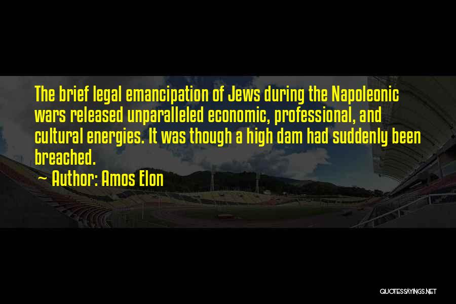 Amos Elon Quotes: The Brief Legal Emancipation Of Jews During The Napoleonic Wars Released Unparalleled Economic, Professional, And Cultural Energies. It Was Though