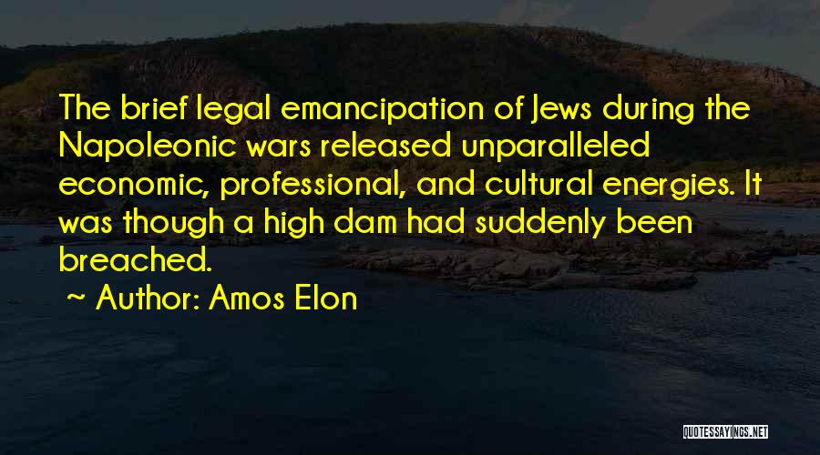 Amos Elon Quotes: The Brief Legal Emancipation Of Jews During The Napoleonic Wars Released Unparalleled Economic, Professional, And Cultural Energies. It Was Though