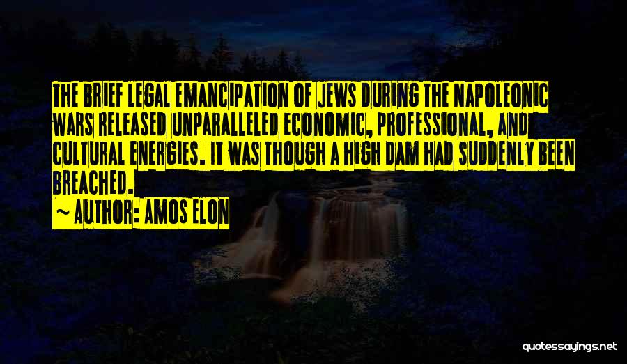 Amos Elon Quotes: The Brief Legal Emancipation Of Jews During The Napoleonic Wars Released Unparalleled Economic, Professional, And Cultural Energies. It Was Though