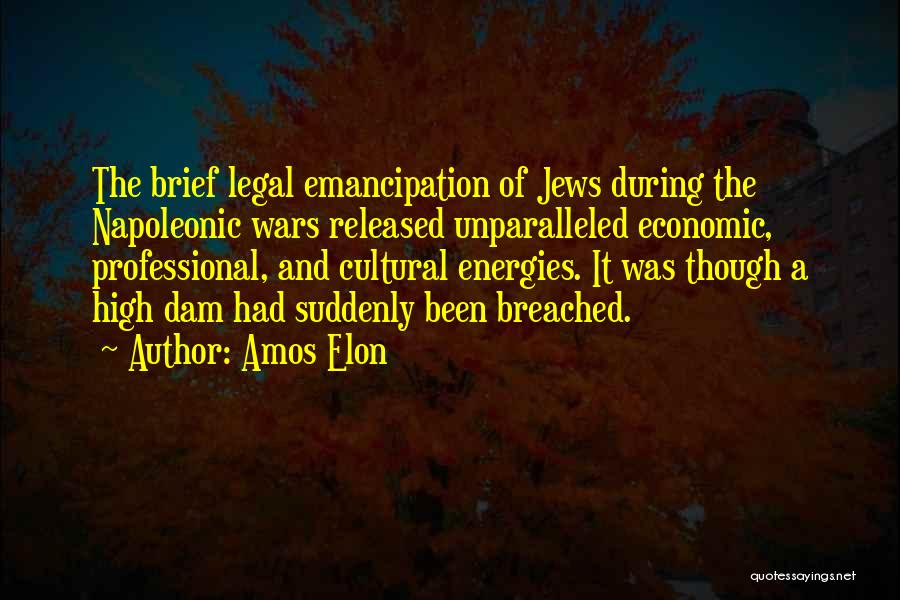 Amos Elon Quotes: The Brief Legal Emancipation Of Jews During The Napoleonic Wars Released Unparalleled Economic, Professional, And Cultural Energies. It Was Though