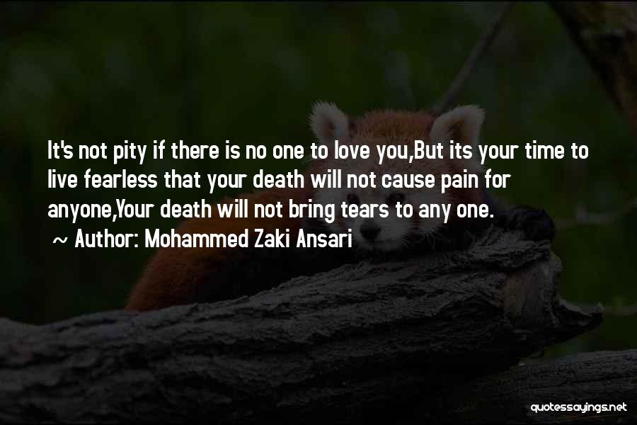 Mohammed Zaki Ansari Quotes: It's Not Pity If There Is No One To Love You,but Its Your Time To Live Fearless That Your Death