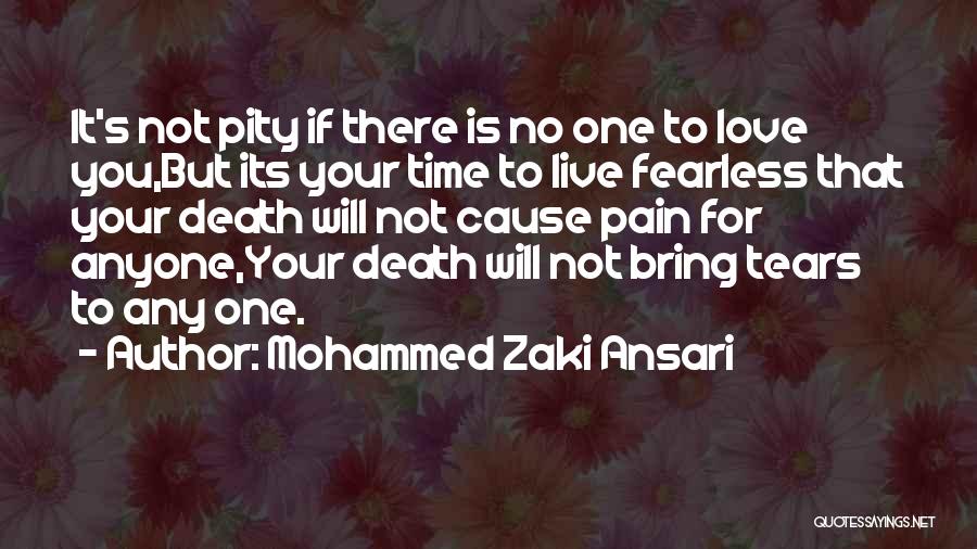 Mohammed Zaki Ansari Quotes: It's Not Pity If There Is No One To Love You,but Its Your Time To Live Fearless That Your Death