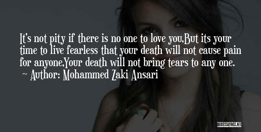 Mohammed Zaki Ansari Quotes: It's Not Pity If There Is No One To Love You,but Its Your Time To Live Fearless That Your Death