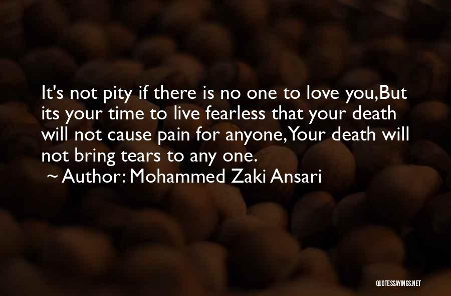 Mohammed Zaki Ansari Quotes: It's Not Pity If There Is No One To Love You,but Its Your Time To Live Fearless That Your Death