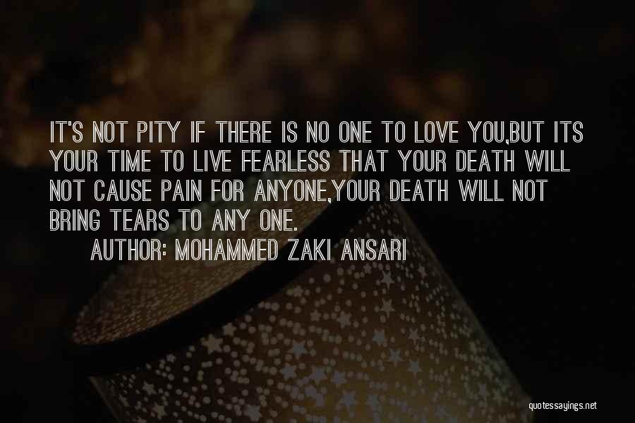 Mohammed Zaki Ansari Quotes: It's Not Pity If There Is No One To Love You,but Its Your Time To Live Fearless That Your Death