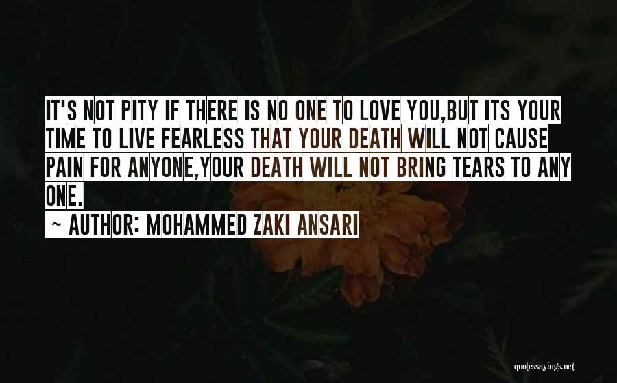 Mohammed Zaki Ansari Quotes: It's Not Pity If There Is No One To Love You,but Its Your Time To Live Fearless That Your Death