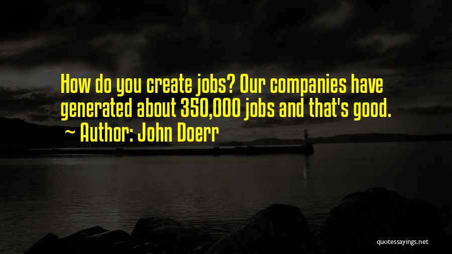 John Doerr Quotes: How Do You Create Jobs? Our Companies Have Generated About 350,000 Jobs And That's Good.