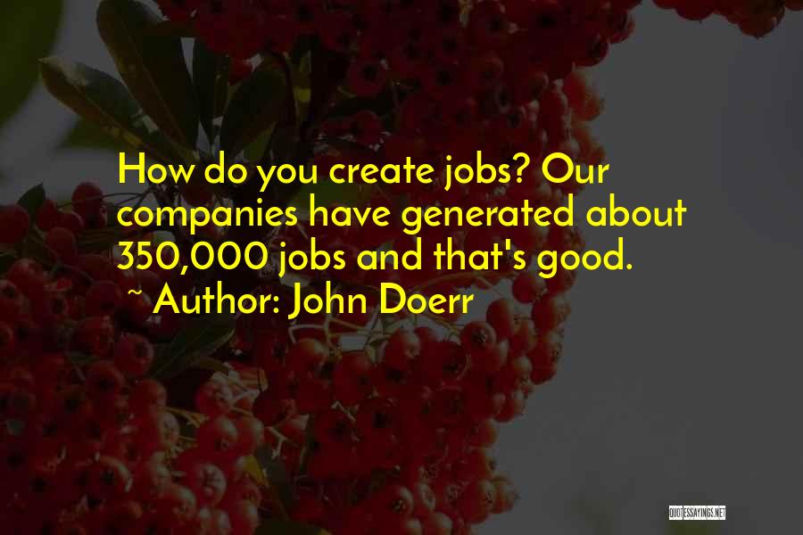 John Doerr Quotes: How Do You Create Jobs? Our Companies Have Generated About 350,000 Jobs And That's Good.