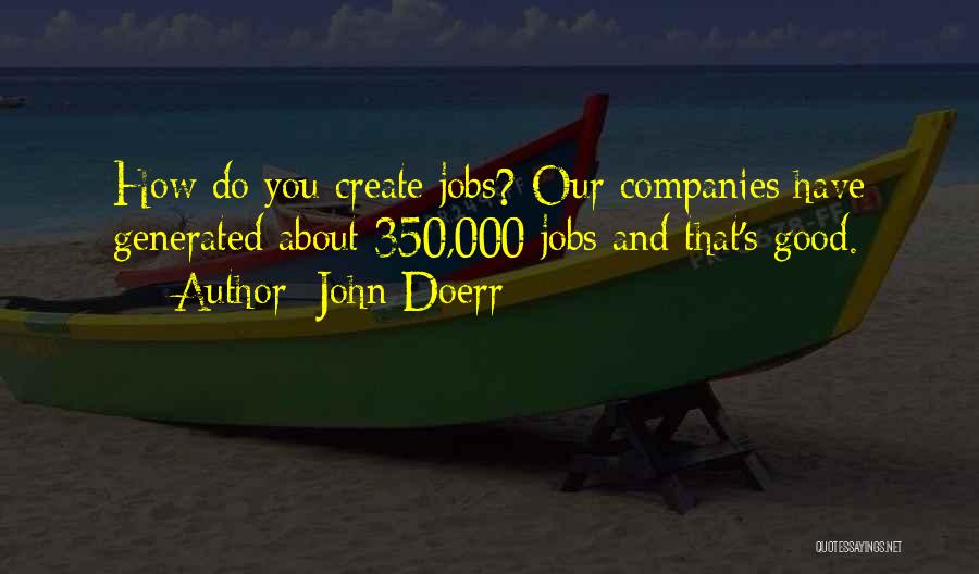 John Doerr Quotes: How Do You Create Jobs? Our Companies Have Generated About 350,000 Jobs And That's Good.