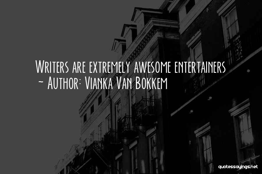 Vianka Van Bokkem Quotes: Writers Are Extremely Awesome Entertainers