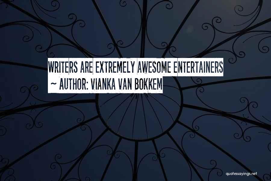 Vianka Van Bokkem Quotes: Writers Are Extremely Awesome Entertainers