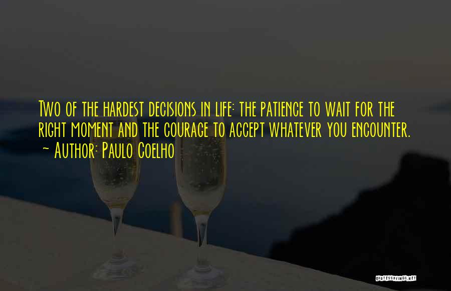 Paulo Coelho Quotes: Two Of The Hardest Decisions In Life: The Patience To Wait For The Right Moment And The Courage To Accept