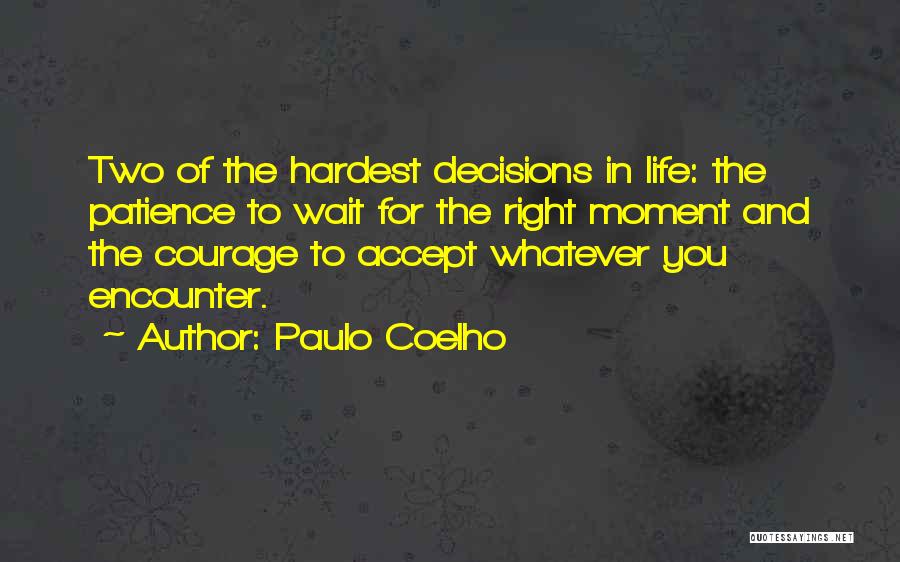 Paulo Coelho Quotes: Two Of The Hardest Decisions In Life: The Patience To Wait For The Right Moment And The Courage To Accept