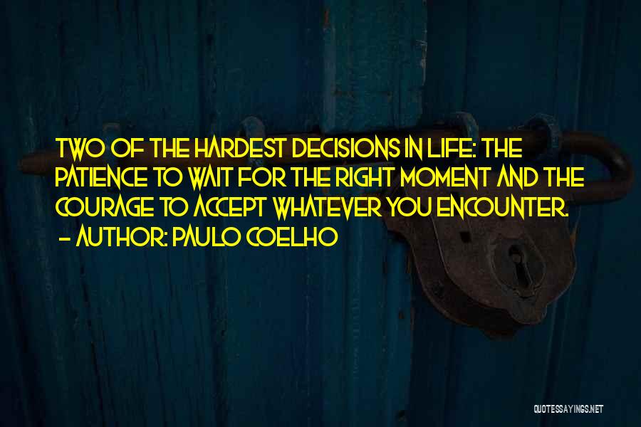 Paulo Coelho Quotes: Two Of The Hardest Decisions In Life: The Patience To Wait For The Right Moment And The Courage To Accept