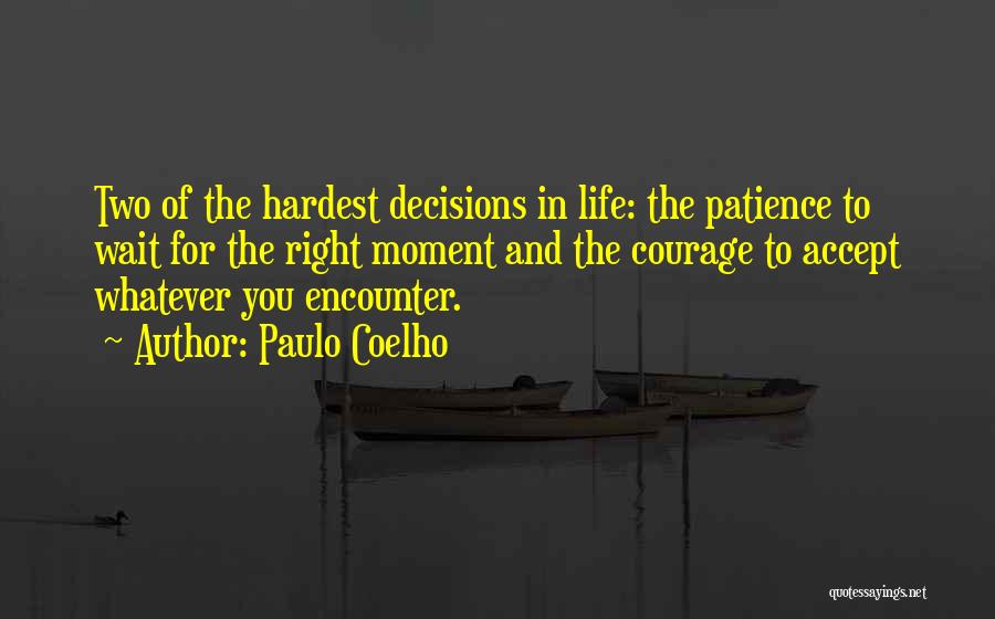 Paulo Coelho Quotes: Two Of The Hardest Decisions In Life: The Patience To Wait For The Right Moment And The Courage To Accept