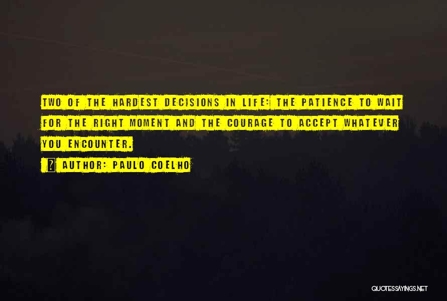 Paulo Coelho Quotes: Two Of The Hardest Decisions In Life: The Patience To Wait For The Right Moment And The Courage To Accept