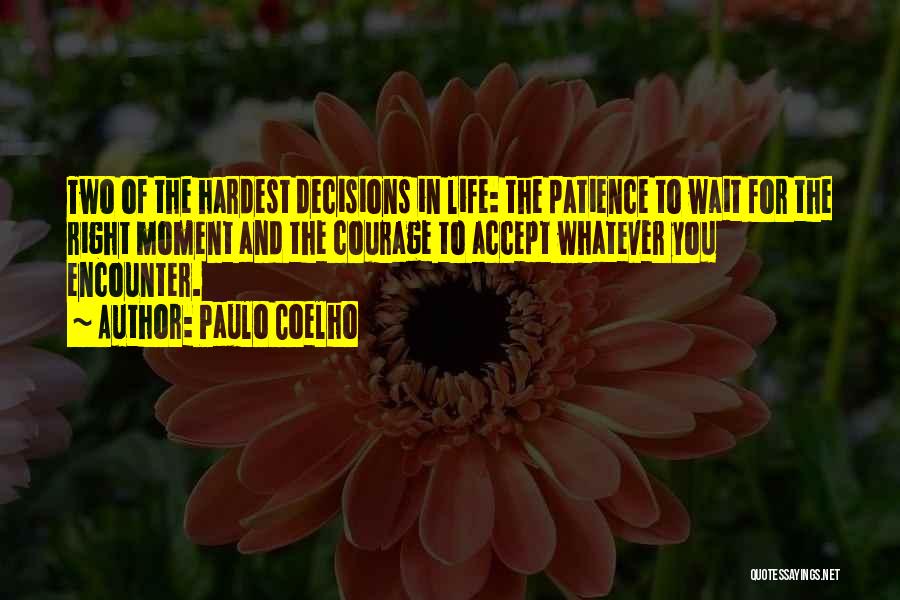 Paulo Coelho Quotes: Two Of The Hardest Decisions In Life: The Patience To Wait For The Right Moment And The Courage To Accept