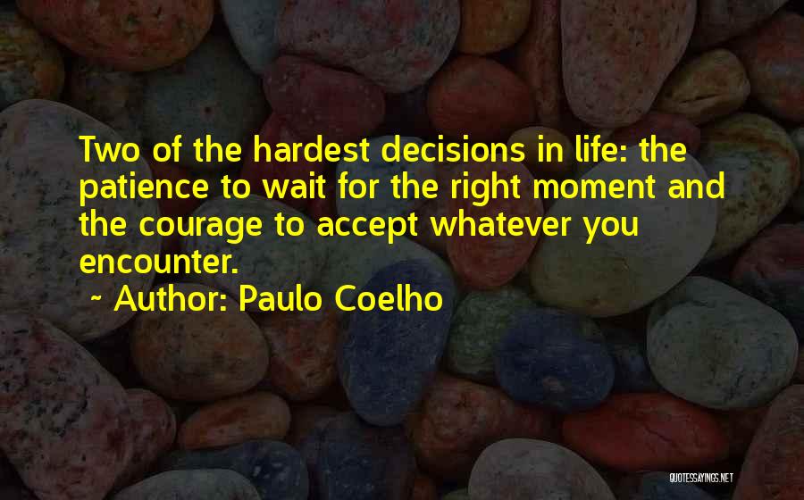 Paulo Coelho Quotes: Two Of The Hardest Decisions In Life: The Patience To Wait For The Right Moment And The Courage To Accept