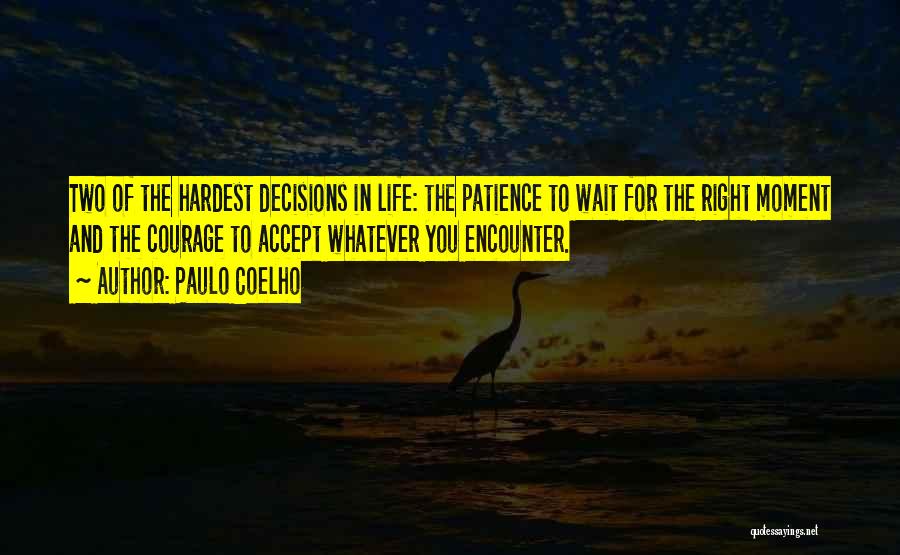 Paulo Coelho Quotes: Two Of The Hardest Decisions In Life: The Patience To Wait For The Right Moment And The Courage To Accept