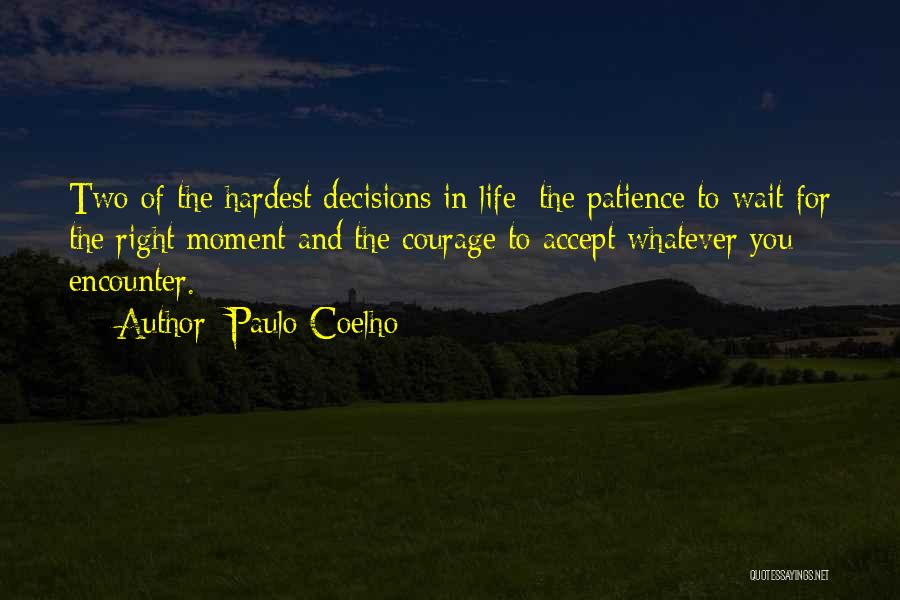 Paulo Coelho Quotes: Two Of The Hardest Decisions In Life: The Patience To Wait For The Right Moment And The Courage To Accept