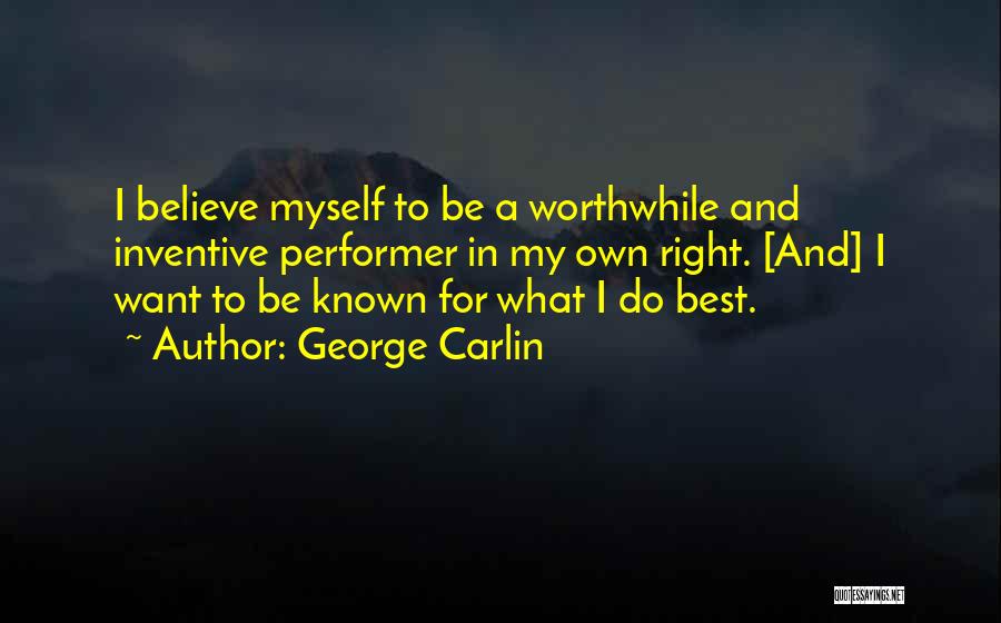George Carlin Quotes: I Believe Myself To Be A Worthwhile And Inventive Performer In My Own Right. [and] I Want To Be Known