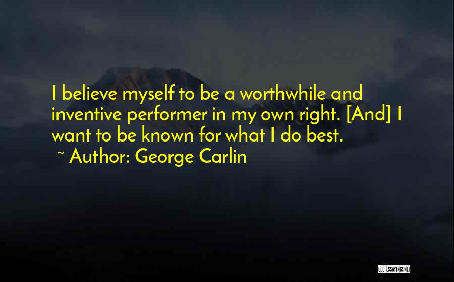 George Carlin Quotes: I Believe Myself To Be A Worthwhile And Inventive Performer In My Own Right. [and] I Want To Be Known