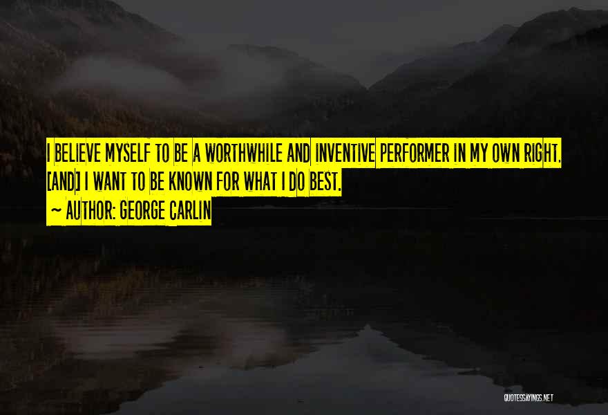 George Carlin Quotes: I Believe Myself To Be A Worthwhile And Inventive Performer In My Own Right. [and] I Want To Be Known