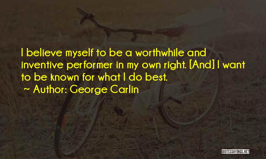 George Carlin Quotes: I Believe Myself To Be A Worthwhile And Inventive Performer In My Own Right. [and] I Want To Be Known