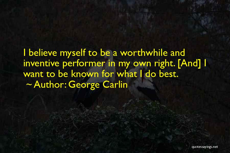 George Carlin Quotes: I Believe Myself To Be A Worthwhile And Inventive Performer In My Own Right. [and] I Want To Be Known