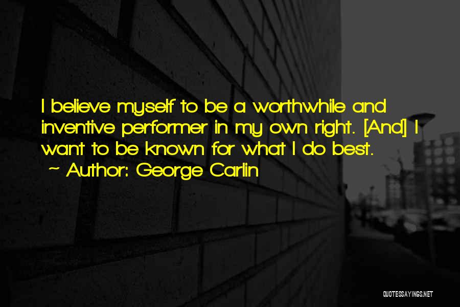 George Carlin Quotes: I Believe Myself To Be A Worthwhile And Inventive Performer In My Own Right. [and] I Want To Be Known