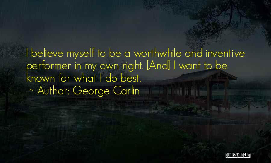 George Carlin Quotes: I Believe Myself To Be A Worthwhile And Inventive Performer In My Own Right. [and] I Want To Be Known