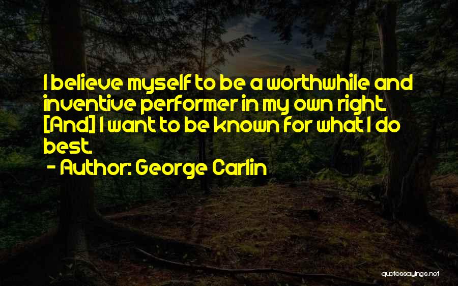 George Carlin Quotes: I Believe Myself To Be A Worthwhile And Inventive Performer In My Own Right. [and] I Want To Be Known