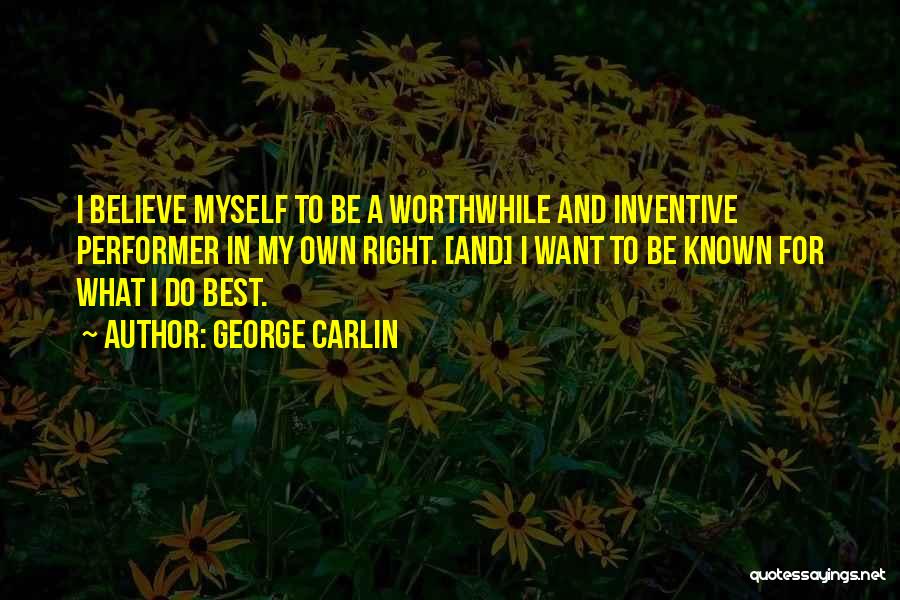 George Carlin Quotes: I Believe Myself To Be A Worthwhile And Inventive Performer In My Own Right. [and] I Want To Be Known