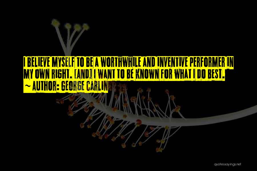 George Carlin Quotes: I Believe Myself To Be A Worthwhile And Inventive Performer In My Own Right. [and] I Want To Be Known