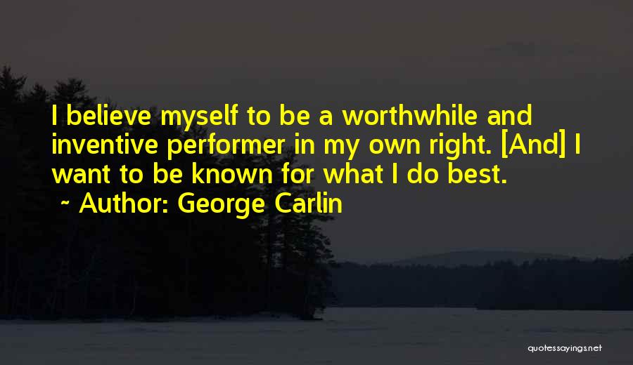 George Carlin Quotes: I Believe Myself To Be A Worthwhile And Inventive Performer In My Own Right. [and] I Want To Be Known