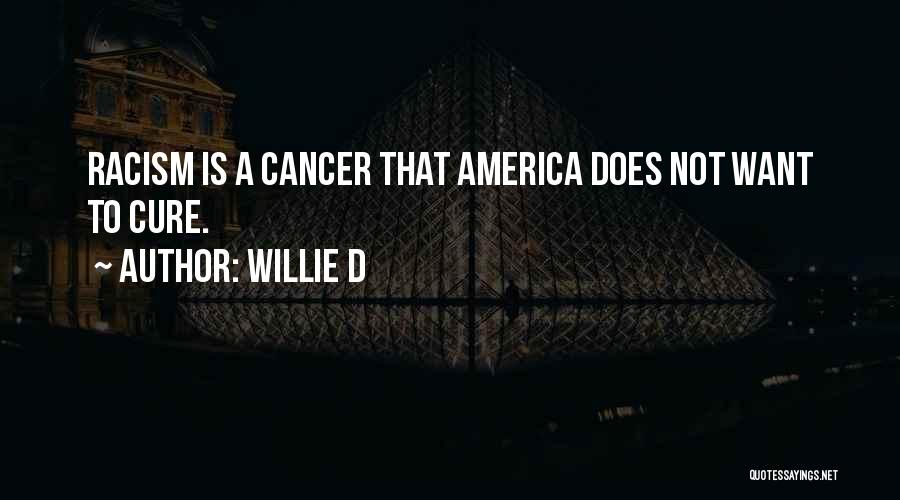 Willie D Quotes: Racism Is A Cancer That America Does Not Want To Cure.