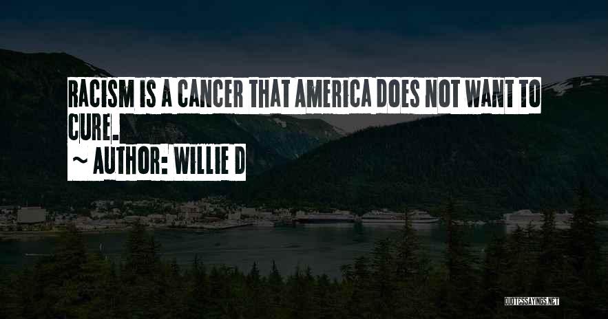 Willie D Quotes: Racism Is A Cancer That America Does Not Want To Cure.