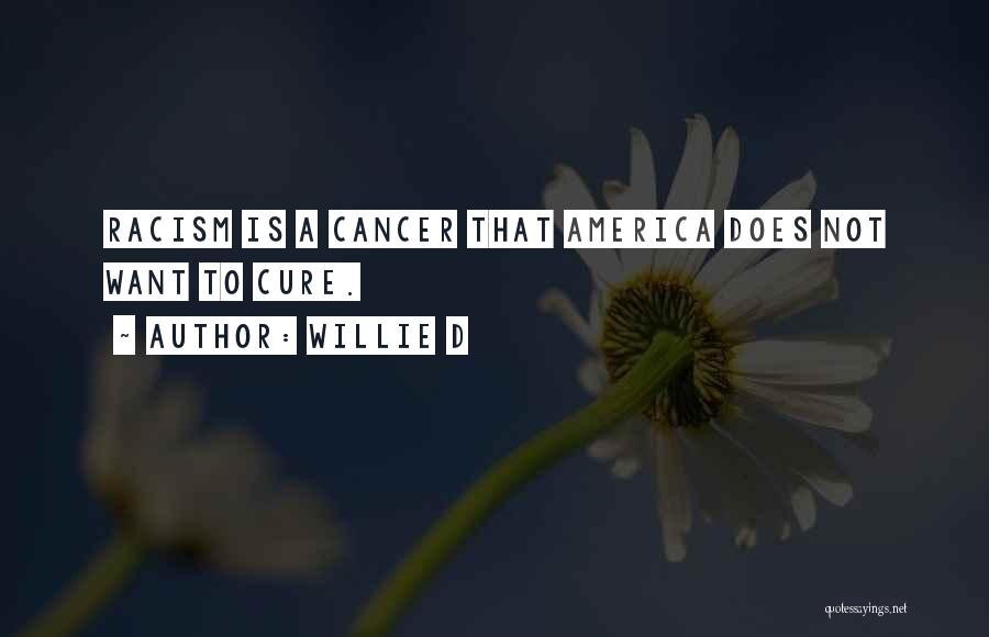 Willie D Quotes: Racism Is A Cancer That America Does Not Want To Cure.