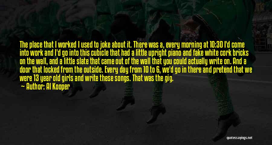 Al Kooper Quotes: The Place That I Worked I Used To Joke About It. There Was A, Every Morning At 10:30 I'd Come