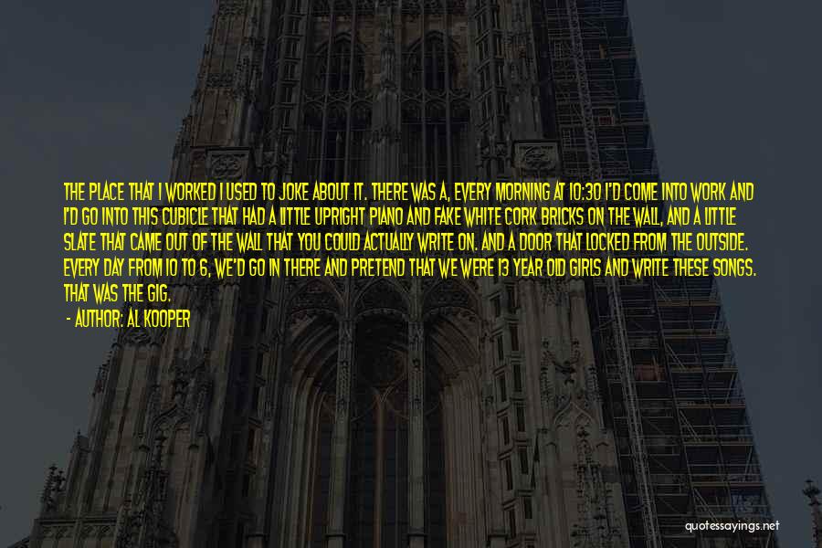 Al Kooper Quotes: The Place That I Worked I Used To Joke About It. There Was A, Every Morning At 10:30 I'd Come